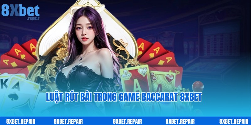 Baccarat 8xbet: Trò chơi đánh bài đẳng cấp số 1 quốc tế 3 Nguyên tắc tiến hành rút bài Baccarat 8xbet theo chuyên gia