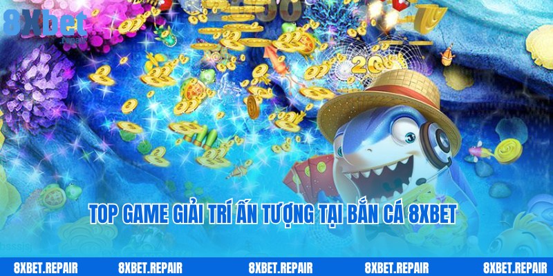 Bắn cá 8xbet: Thiên đường đại dương săn cá trúng thưởng to 5 Top các trò chơi được yêu thích hàng đầu tại bắn cá 8xbet
