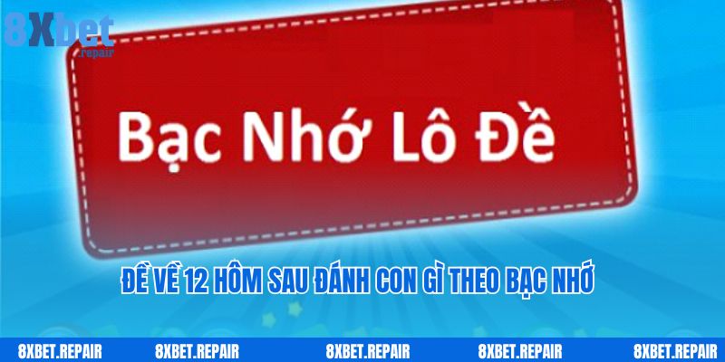 Đề về 12 hôm sau đánh con gì: Bí quyết đánh đề 8xbet 4 Đề về 12 hôm sau đánh con gì theo bạc nhớ