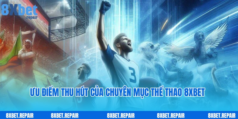 Thể thao 8xbet: Sảnh cá cược chính đẳng cấp top đầu châu Á 3 Ưu điểm ấn tượng, nổi trội của chuyên mục thể thao 8xbet